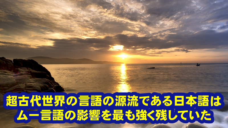 大洪水以降の世界最古の文明が日本にあった理由と超太古のムー言語とのつながりとは？